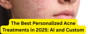 The Best Personalized Acne Treatments in 2025: AI and Custom Skincare Kits